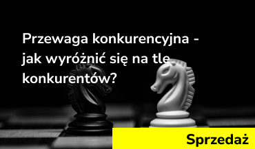 Przewaga konkurencyjna – jak wyróżnić się na tle konkurentów?